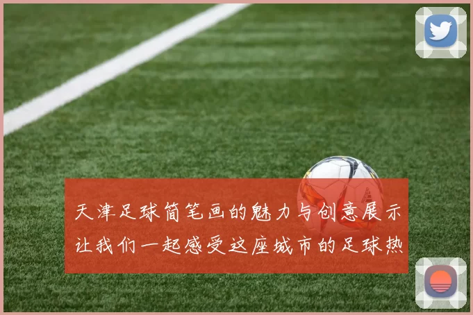 天津足球简笔画的魅力与创意展示让我们一起感受这座城市的足球热情与文化