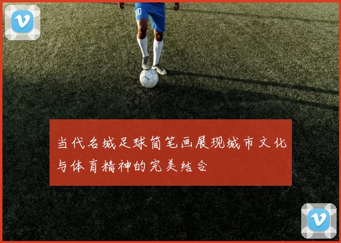 当代名城足球简笔画展现城市文化与体育精神的完美结合
