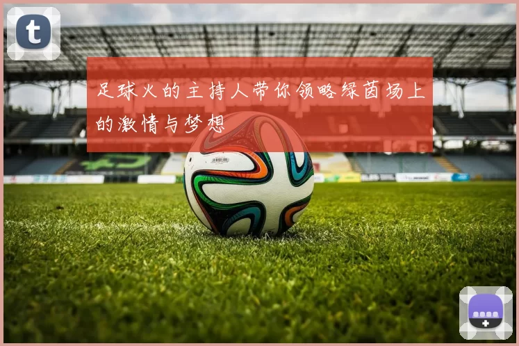 足球火的主持人带你领略绿茵场上的激情与梦想