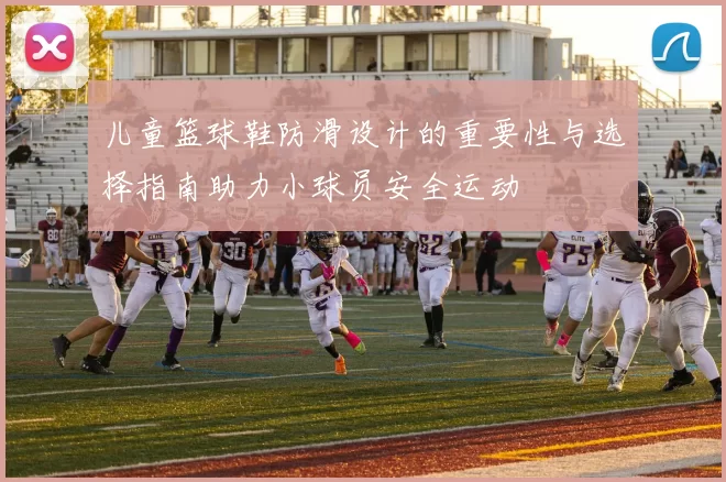 儿童篮球鞋防滑设计的重要性与选择指南助力小球员安全运动